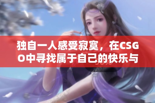 独自一人感受寂寞，在CSGO中寻找属于自己的快乐与挑战