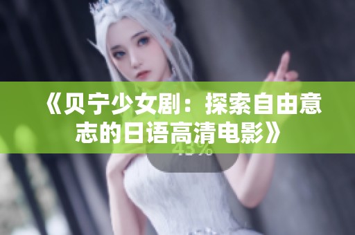 《贝宁少女剧：探索自由意志的日语高清电影》