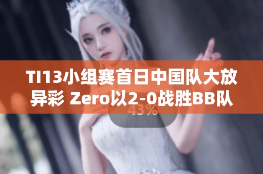 TI13小组赛首日中国队大放异彩 Zero以2-0战胜BB队