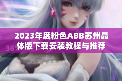 2023年度粉色ABB苏州晶体版下载安装教程与推荐