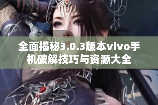 全面揭秘3.0.3版本vivo手机破解技巧与资源大全