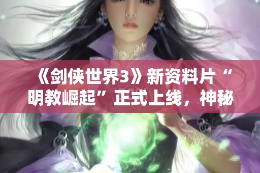 《剑侠世界3》新资料片“明教崛起”正式上线，神秘门派震撼登场！