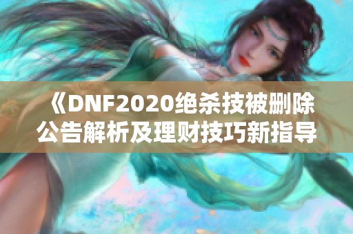 《DNF2020绝杀技被删除公告解析及理财技巧新指导》