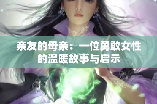 亲友的母亲：一位勇敢女性的温暖故事与启示