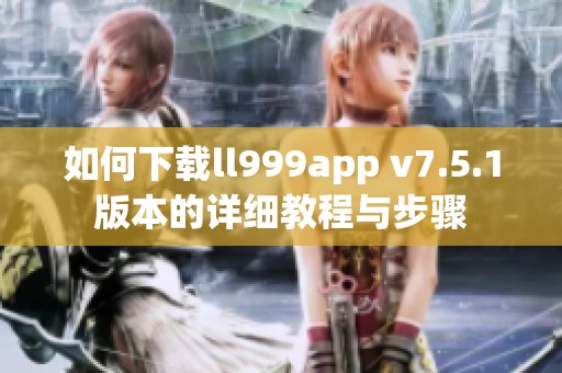 如何下载ll999app v7.5.1版本的详细教程与步骤