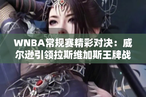 WNBA常规赛精彩对决：威尔逊引领拉斯维加斯王牌战胜康涅狄格太阳