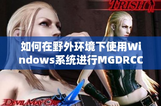 如何在野外环境下使用Windows系统进行MGDRCC管理