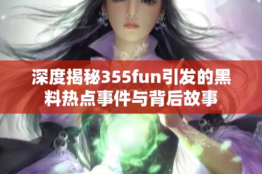 深度揭秘355fun引发的黑料热点事件与背后故事