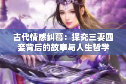 古代情感纠葛：探究三妻四妾背后的故事与人生哲学