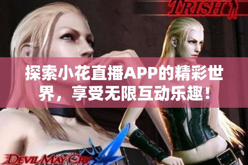 探索小花直播APP的精彩世界，享受无限互动乐趣！