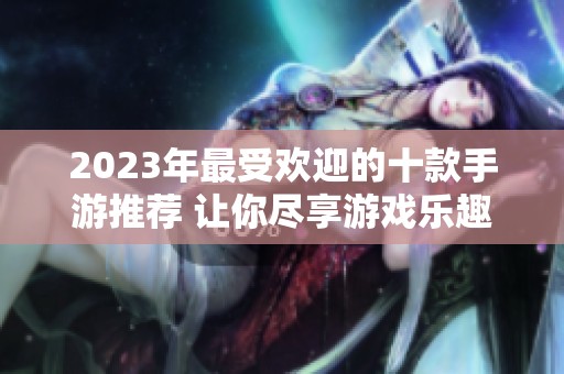 2023年最受欢迎的十款手游推荐 让你尽享游戏乐趣