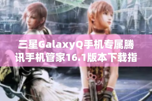 三星GalaxyQ手机专属腾讯手机管家16.1版本下载指南