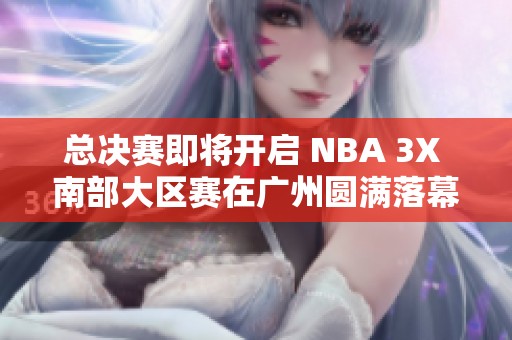 总决赛即将开启 NBA 3X 南部大区赛在广州圆满落幕，马里昂现场助威
