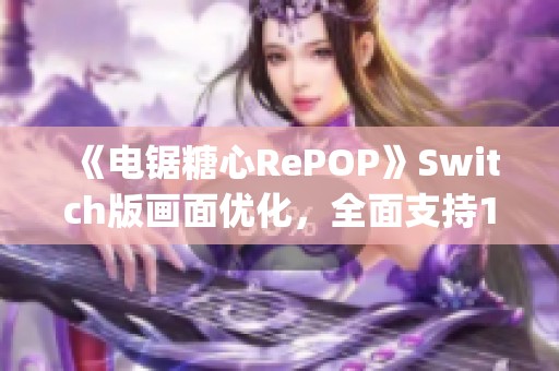 《电锯糖心RePOP》Switch版画面优化，全面支持1080p解析度