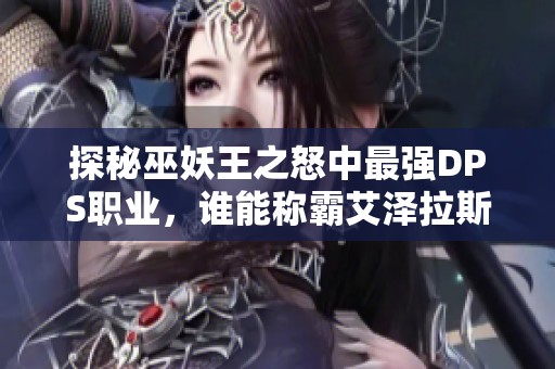 探秘巫妖王之怒中最强DPS职业，谁能称霸艾泽拉斯之战