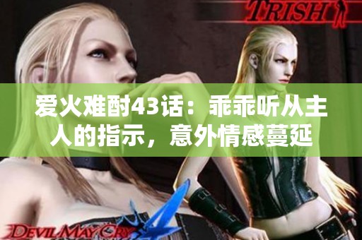 爱火难酎43话：乖乖听从主人的指示，意外情感蔓延