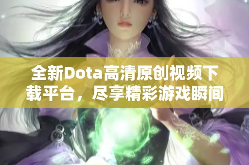 全新Dota高清原创视频下载平台，尽享精彩游戏瞬间!