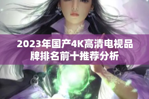 2023年国产4K高清电视品牌排名前十推荐分析