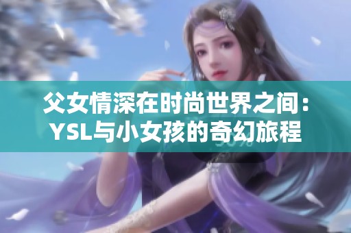 父女情深在时尚世界之间：YSL与小女孩的奇幻旅程