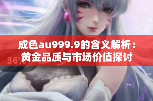 成色au999.9的含义解析：黄金品质与市场价值探讨