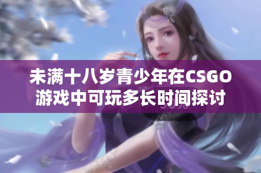 未满十八岁青少年在CSGO游戏中可玩多长时间探讨