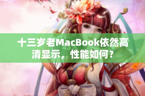 十三岁老MacBook依然高清显示，性能如何？