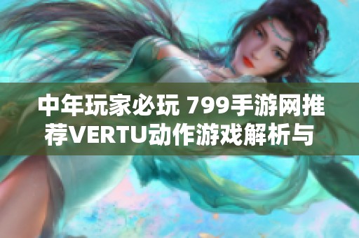 中年玩家必玩 799手游网推荐VERTU动作游戏解析与评测