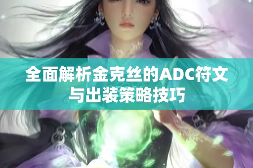 全面解析金克丝的ADC符文与出装策略技巧