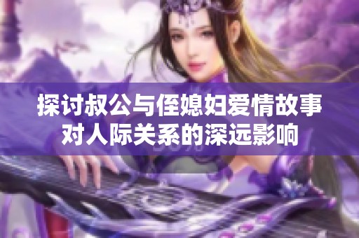 探讨叔公与侄媳妇爱情故事对人际关系的深远影响