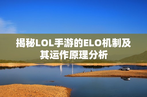 揭秘LOL手游的ELO机制及其运作原理分析