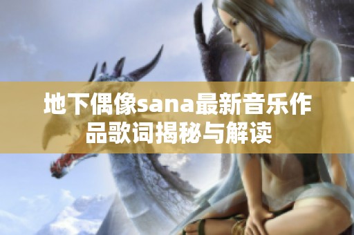 地下偶像sana最新音乐作品歌词揭秘与解读