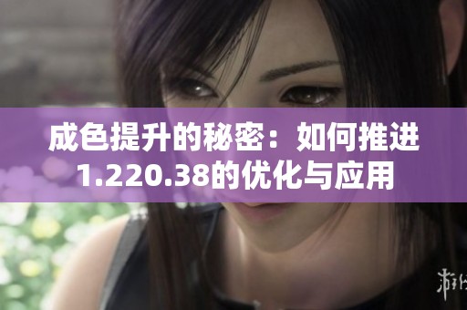 成色提升的秘密：如何推进1.220.38的优化与应用