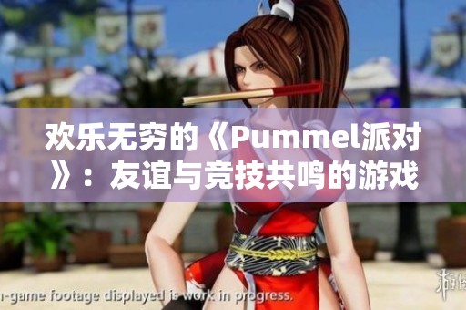 欢乐无穷的《Pummel派对》：友谊与竞技共鸣的游戏盛宴