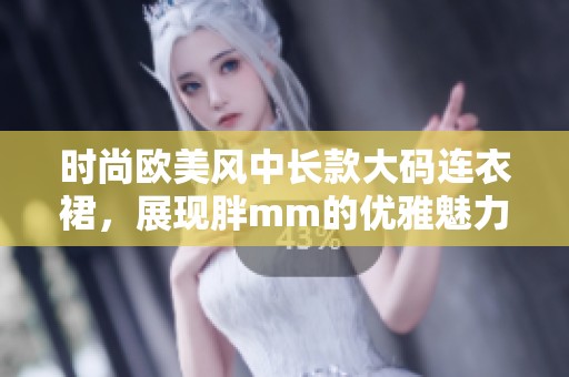 时尚欧美风中长款大码连衣裙，展现胖mm的优雅魅力