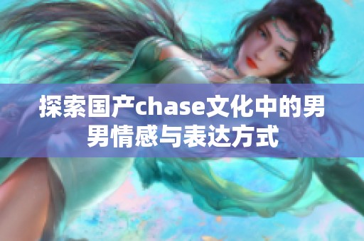 探索国产chase文化中的男男情感与表达方式