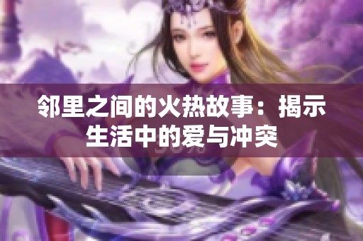 邻里之间的火热故事：揭示生活中的爱与冲突