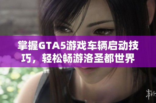 掌握GTA5游戏车辆启动技巧，轻松畅游洛圣都世界