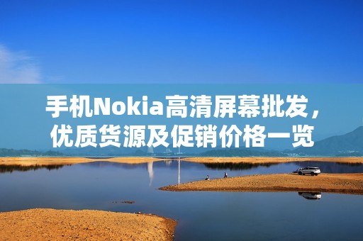 手机Nokia高清屏幕批发，优质货源及促销价格一览