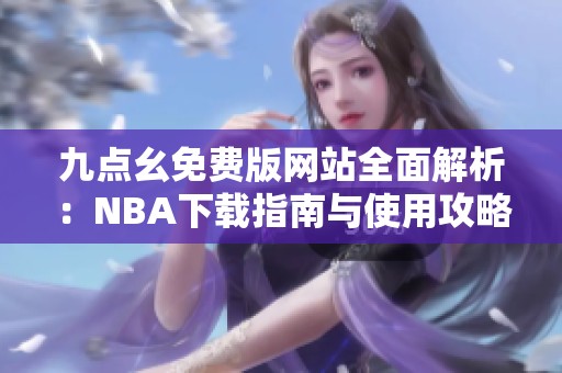 九点幺免费版网站全面解析：NBA下载指南与使用攻略