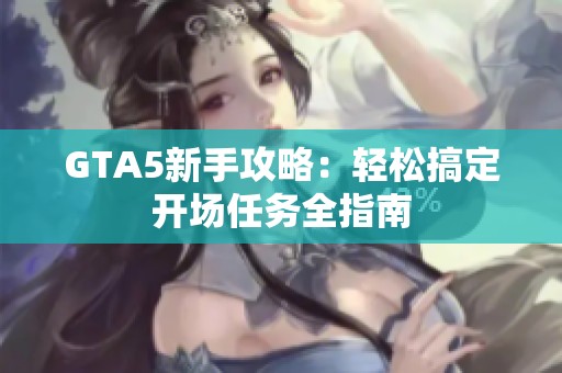 GTA5新手攻略：轻松搞定开场任务全指南