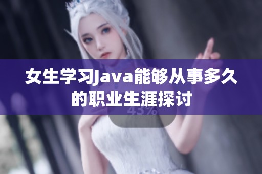 女生学习Java能够从事多久的职业生涯探讨