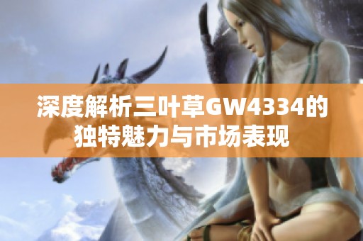 深度解析三叶草GW4334的独特魅力与市场表现