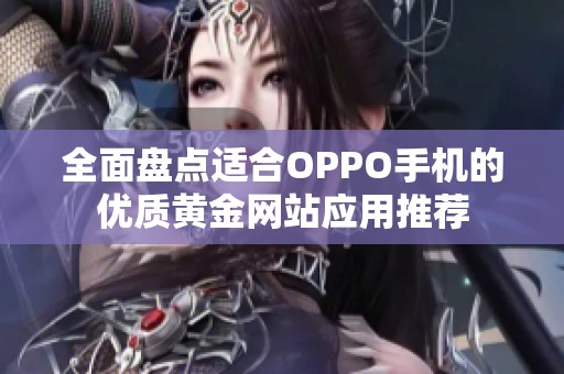 全面盘点适合OPPO手机的优质黄金网站应用推荐