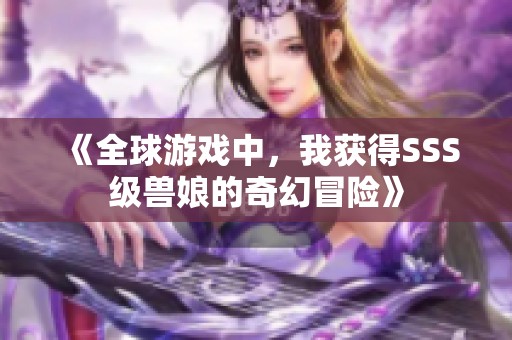 《全球游戏中，我获得SSS级兽娘的奇幻冒险》