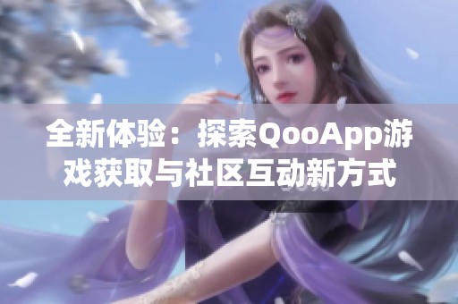 全新体验：探索QooApp游戏获取与社区互动新方式