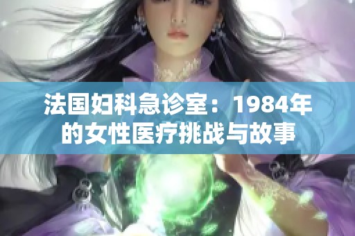 法国妇科急诊室：1984年的女性医疗挑战与故事