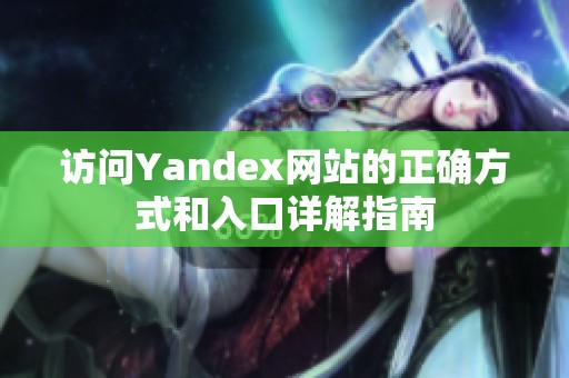 访问Yandex网站的正确方式和入口详解指南