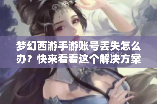 梦幻西游手游账号丢失怎么办？快来看看这个解决方案