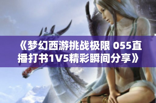 《梦幻西游挑战极限 055直播打书1V5精彩瞬间分享》