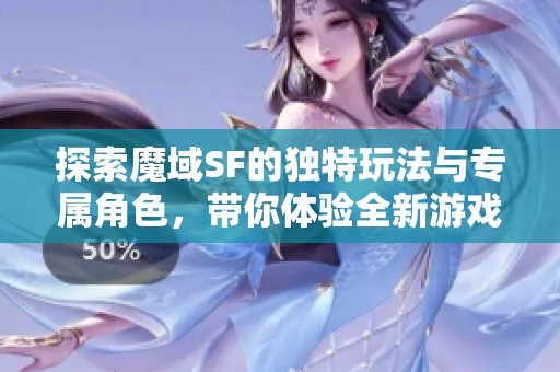 探索魔域SF的独特玩法与专属角色，带你体验全新游戏乐趣